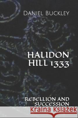 Halidon Hill 1333: Rebellion and Succession Daniel Peter Buckley 9781675964873