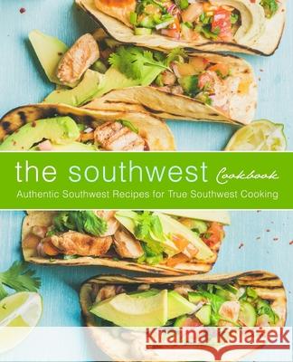 The Southwest Cookbook: Authentic Southwest Recipes for True Southwest Cooking (2nd Edition) Booksumo Press 9781675966365 Independently Published