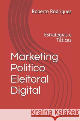 Marketing Político Eleitoral Digital: Estratégias e Táticas para 2020 Rodrigues, Roberto Pires 9781676008323 Independently Published