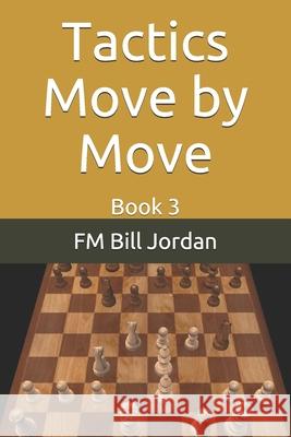 Tactics Move by Move: Book 3 Fm Bill Jordan 9781676009207