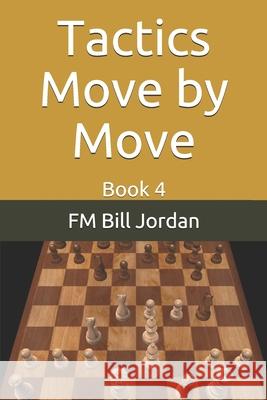 Tactics Move by Move: Book 4 Fm Bill Jordan 9781676009818