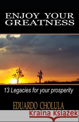 Enjoy Your Greatness: 13 legacies for your prosperity Eduardo Cholula 9781676027911 Independently Published