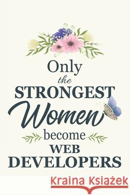 Only The Strongest Women Become Web Developers: Web Developers gifts for women Gifts For Web Developers 6x9 120 Pages Web Developer Gift Idea Cosmic Journals 9781676038849 Independently Published
