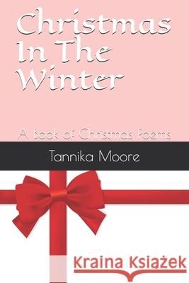 Christmas In The Winter: A Book of Christmas Poems Tannika Moore 9781676039037 Independently Published