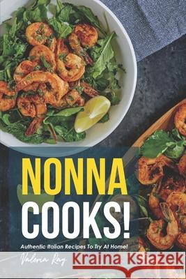 Nonna Cooks!: Authentic Italian Recipes to Try at Home! Valeria Ray 9781676120797