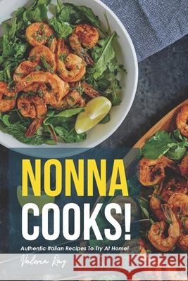 Nonna Cooks!: Authentic Italian Recipes to Try at Home! Valeria Ray 9781676121558