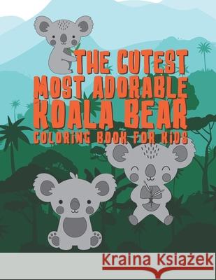 The Cutest Most Adorable Koala Bear Coloring Book For Kids: 25 Fun Designs For Boys And Girls - Perfect For Young Children Preschool Elementary Toddle Giggles and Kicks 9781676257578 Independently Published