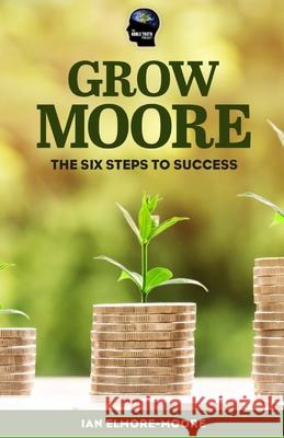 Grow MOORE: The Six Steps to Success Ian Elmore-Moore 9781676259954 Independently Published