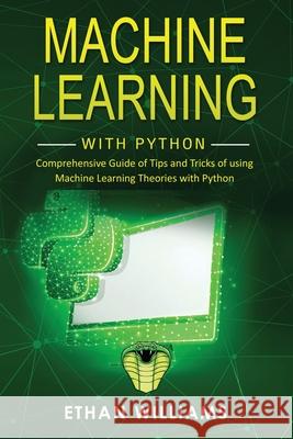 Machine Learning with Python: Comprehensive Guide of Tips and Tricks of using Machine Learning Theories with Python Ethan Williams 9781676271857 Independently Published