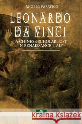 Leonardo Da Vinci. A Chinese Scholar Lost in Renaissance Italy Angelo Paratico 9781676309734 Independently Published