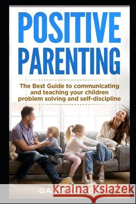 Positive Parenting: The Best Guide to communicating and teaching your children problem solving and self-discipline Gabriel Kos 9781676315018