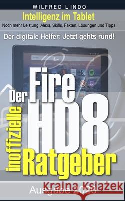 Fire HD 8 - Tablet - der inoffizielle Ratgeber: Noch mehr Leistung: Alexa, Skills, Fakten, Lösungen und Tipps - Intelligenz im Tablet! Lindo, Wilfred 9781676326366 Independently Published