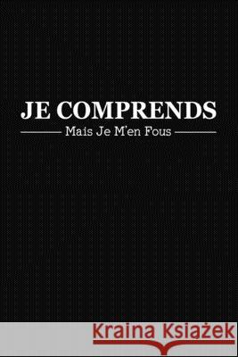 Je Comprends Mais Je M'en Fous: Cadeau Collègue de Travail Original Publication, Rose Noire 9781676353096 Independently Published