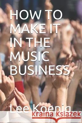 How to Make It in the Music Business Lee Koenig 9781676398578 Independently Published