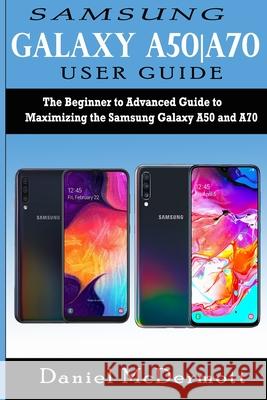 Samsung Galaxy A50-A70 User Guide: The Beginner to Advanced Guide to Maximizing the Samsung Galaxy A50 and A70 McDermott, Daniel 9781676404453 Independently Published