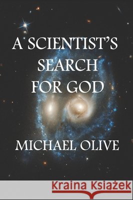 A Scientist's Search For God Michael Olive 9781676449768