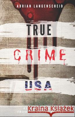 TRUE CRIME USA Real Crime Cases From The United States Adrian Langenscheid: 14 Shocking Short Stories Taken From Real Life Langenscheid, Adrian 9781676572503 Independently Published