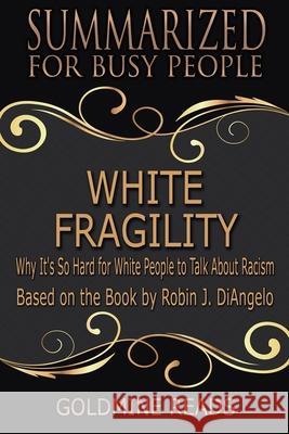 White Fragility - Summarized for Busy People: Why It's So Hard for White People to Talk About Racism: Based on the Book by Robin J. DiAngelo Goldmine Reads 9781676592938 Independently Published