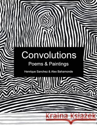 Convolutions: Poems & Paintings Alex Bahamonde Henrique Sanchez 9781676617785