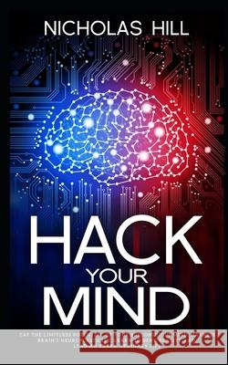 Hack Your Mind: Tap the Limitless Potential of Your Subconscious Mind, Harness Brain's Neuroplasticity, Learn to Bend Reality and Lead Nicholas Hill 9781676618836