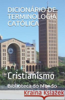 Dicionário de Terminologia Católica: Cristianismo Do Mundo, Biblioteca 9781676630463