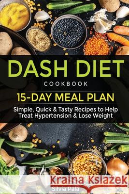 Dash Diet Cookbook: 15-Day Meal Plan - Simple, Quick & Tasty Recipes to Help Treat Hypertension & Lose Weight Silvia Pala 9781676691556 Independently Published