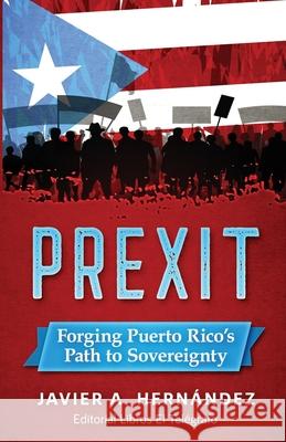 Prexit: Forging Puerto Rico's Path to Sovereignty Javier a. Hernandez 9781676722182