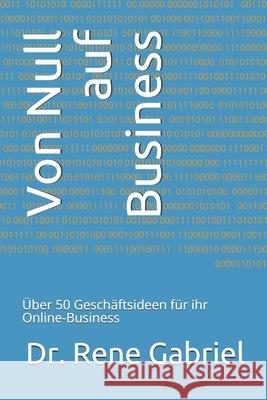 Von Null auf Business: Über 50 Geschäftsideen für ihr Online-Business Gabriel, Rene 9781676769491 Independently Published