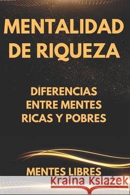 Mentalidad de Riqueza: Diferencias entre mentes ricas y las mentes pobres Mentes Libres 9781676894575 Independently Published