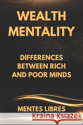 Wealth Mentality: Differences between Rich and Poor Minds Mentes Libres 9781676918370 Independently Published