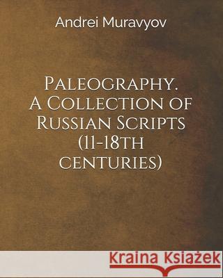 Paleography. A Collection of Russian Scripts (11-18th centuries) Andrei Muravyov 9781676923244