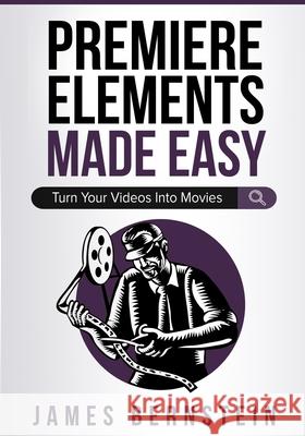Premiere Elements Made Easy: Turn Your Videos Into Movies James Bernstein 9781676934400 Independently Published