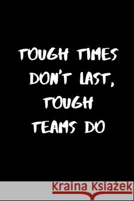Tough Times Don't Last, Tough Teams Do: 120 Pages, 6 x 9 size Briner Pb 9781676937258