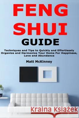 Feng Shui Guide: Techniques and Tips to Quickly and Effortlessly Organize and Harmonize Your Home For Happiness, Love and Abundance Matt McKinney 9781676939245