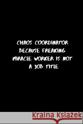 Chaos Coordinator Because Freaking Miracle Worker Is Not a Job Title: 120 Pages, 6 x 9 size Briner Pb 9781676943754