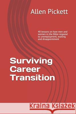 Surviving Career Transition: 40 lessons on how men and women in the Bible respond to unemployment, waiting and disappointment Patti Law Robert P. Kellan Allen L. Pickett 9781676946823 Independently Published