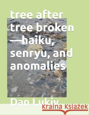 tree after tree broken-haiku, senryu, and anomalies Dan Lukiv 9781676993179 Independently Published