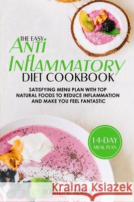 The Easy Anti-Inflammatory Diet Cookbook: Satisfying Menu Plan with Top Natural Foods to Reduce Inflammation and Make You Feel Fantastic Rosaline Bishop 9781677106974 Independently Published