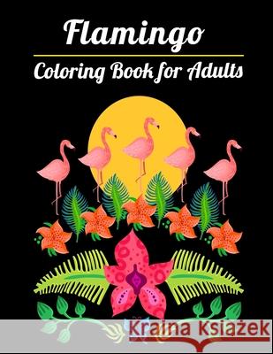 Flamingo Coloring Book for Adults: Best Adult Coloring Book with Fun, Easy, flower pattern and Relaxing Coloring Pages Coloring Boo 9781677143870