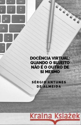 Docência Virtual: quando o sujeito não é o outro de si mesmo Almeida, Sergio Antunes 9781677161102 Independently Published