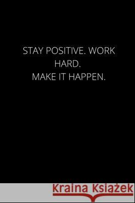 Stay Positive. Work Hard. Make It Happen.: 120 Pages, 6 x 9 size Briner Pb 9781677182084