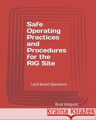 Safe Drilling Practices and Procedures: Safety On the Drill Site - Land Based Operations Brad Ahlquist 9781677195893