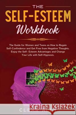 The Self-Esteem Workbook: The Guide for Women and Teens on How to Regain Self-Confindence and Get Free from Negative Thoughts. Enjoy the Self-Es Clear Ally 9781677223510