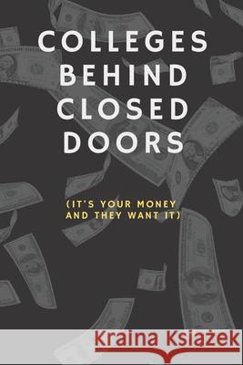 Colleges Behind Closed Doors: It's Your Money And They Want It Professor Roberts 9781677270446