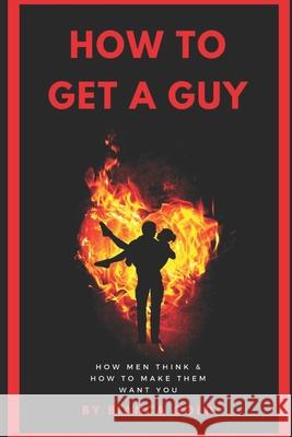 How to Get a Guy: How Men Think and How to Make Them Want You Bianca Gold 9781677275779 Independently Published
