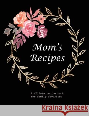 Mom's Recipes: A Fill-in Recipe Book for Family Favorites Fennec Press 9781677304318 Independently Published