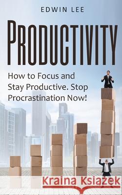 Productivity: How to Focus and Stay Productive: Stop Procrastination Now!: Get things done Edwin Lee 9781677319374 Independently Published