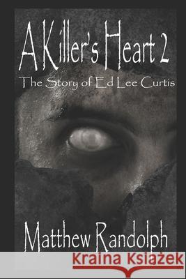 A Killer's Heart 2: The Story of Ed Lee Curtis Matthew Randolph 9781677348503