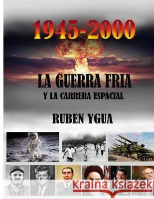 La Guerra Fria: y la CARRERA ESPACIAL- 1945- 2000 Ruben Ygua 9781677354634 Independently Published