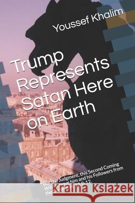 Trump Represents Satan Here on Earth: But the Judgment, this Second Coming Will Remove him and his Followers from the Earth. Rev. 12:9-12. Youssef Khalim 9781677355464